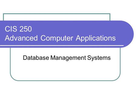 CIS 250 Advanced Computer Applications Database Management Systems.