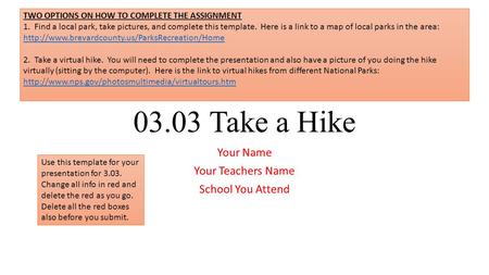 03.03 Take a Hike Your Name Your Teachers Name School You Attend Use this template for your presentation for 3.03. Change all info in red and delete the.