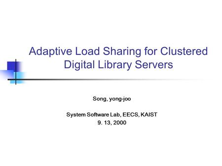 Adaptive Load Sharing for Clustered Digital Library Servers Song, yong-joo System Software Lab, EECS, KAIST 9. 13, 2000.