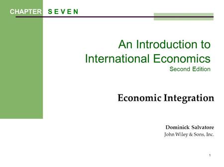 1 An Introduction to International Economics Second Edition Economic Integration Dominick Salvatore John Wiley & Sons, Inc. CHAPTER S E V E N.