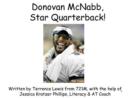 1 Donovan McNabb, Star Quarterback! Written by Terrence Lewis from 721M, with the help of Jessica Kratzer Phillips, Literacy & AT Coach.