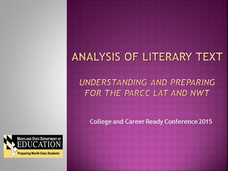 College and Career Ready Conference 2015.  Participants will be able to:  Review the design of the PARCC assessments.  Analyze the Literary Analysis.