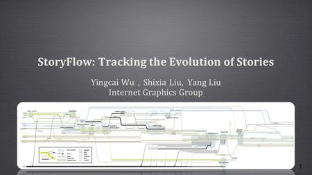 1 StoryFlow: Tracking the Evolution of Stories Yingcai Wu ， Shixia Liu, Yang Liu Internet Graphics Group.