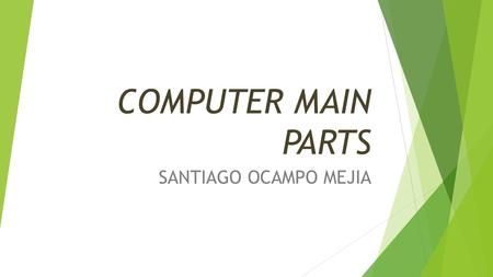 COMPUTER MAIN PARTS SANTIAGO OCAMPO MEJIA. HARDWARE  Or materials set of physical elements of a computer or a computer system.