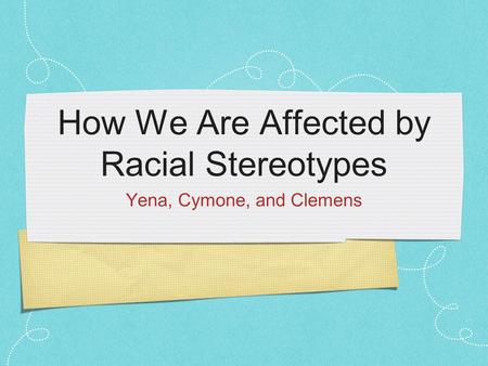 How We Are Affected by Racial Stereotypes Yena, Cymone, and Clemens.