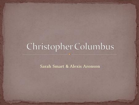 Sarah Smart & Alexis Aronson. Christopher Columbus was a Spanish Italian Navigator. He was born 1451 in Genoa, Italy.