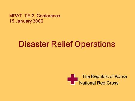 MPAT TE-3 Conference 15 January 2002 Disaster Relief Operations The Republic of Korea National Red Cross.