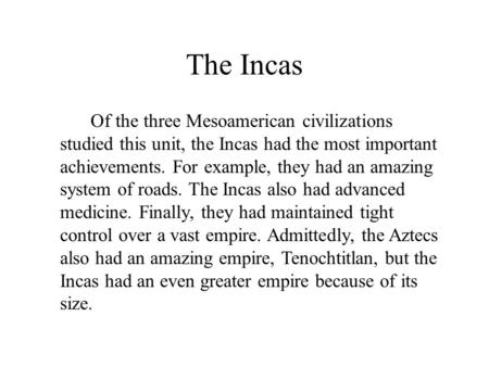 The Incas Of the three Mesoamerican civilizations studied this unit, the Incas had the most important achievements. For example, they had an amazing.