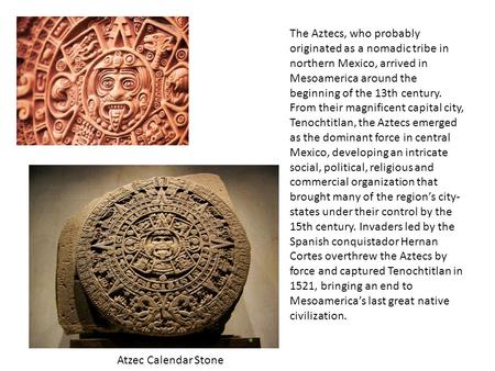 The Aztecs, who probably originated as a nomadic tribe in northern Mexico, arrived in Mesoamerica around the beginning of the 13th century. From their.