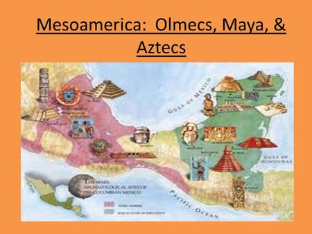 Mesoamerica: Olmecs, Maya, & Aztecs