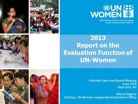 2013 Report on the Evaluation Function of UN-Women Informal Executive Board Meeting June 2014 New York, NY Marco Segone Director, UN Women independent.