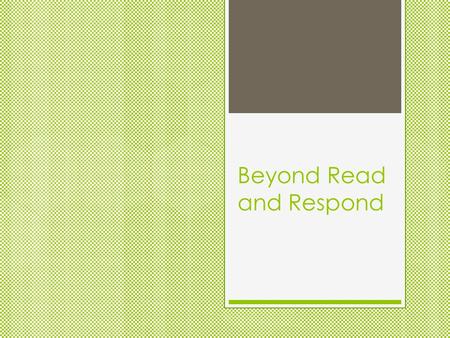 Beyond Read and Respond. Norms Courtesy  Be on time  Cell phones on silent, vibrate, or off  Be mindful of side- bar conversations  Focus on the task.