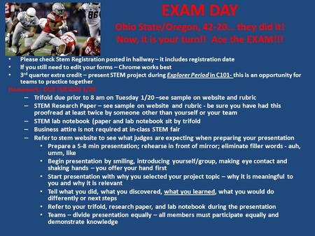 EXAM DAY Ohio State/Oregon, 42-20… they did it! Now, it is your turn!! Ace the EXAM!!! Please check Stem Registration posted in hallway – it includes registration.