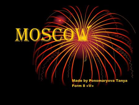 MOSCOW Made by Ponomaryova Tanya Form 8 «V». Moscow is the capital of Russia, its political, economic, commercial and cultural centre. Moscow was founded.