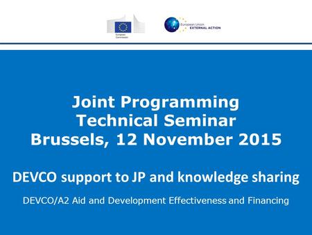 Joint Programming Technical Seminar Brussels, 12 November 2015 DEVCO support to JP and knowledge sharing DEVCO/A2 Aid and Development Effectiveness and.