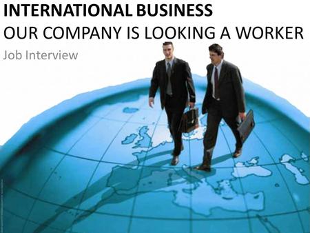 INTERNATIONAL BUSINESS OUR COMPANY IS LOOKING A WORKER Job Interview.