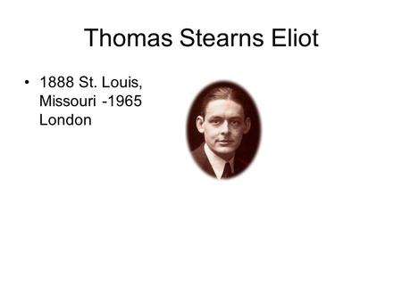 Thomas Stearns Eliot 1888 St. Louis, Missouri -1965 London.