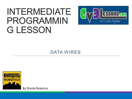 By Droids Robotics INTERMEDIATE PROGRAMMIN G LESSON DATA WIRES.