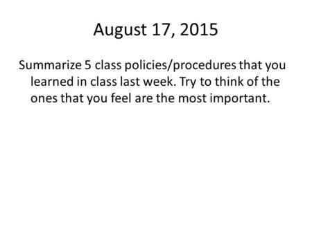 August 17, 2015 Summarize 5 class policies/procedures that you learned in class last week. Try to think of the ones that you feel are the most important.