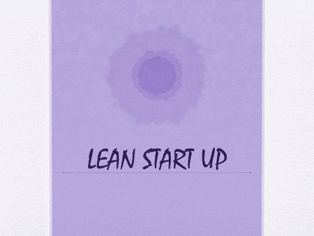 LEAN START UP. The way things used to be … Write a business plan Pitch your business to investors Assemble a team Introduce your product Sell, sell, sell.