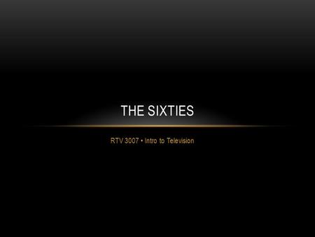 RTV 3007 Intro to Television THE SIXTIES. THE SHAPE OF TELEVISION iN 1964 CBS pays $28 million for the rights to NFL Football. Turns a profit immediately.