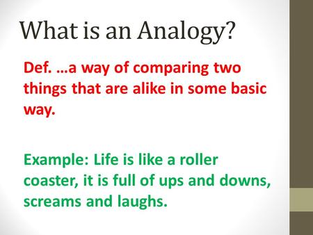 What is an Analogy? Def. …a way of comparing two things that are alike in some basic way. Example: Life is like a roller coaster, it is full of ups and.