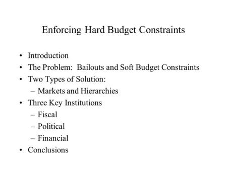 Enforcing Hard Budget Constraints Introduction The Problem: Bailouts and Soft Budget Constraints Two Types of Solution: –Markets and Hierarchies Three.