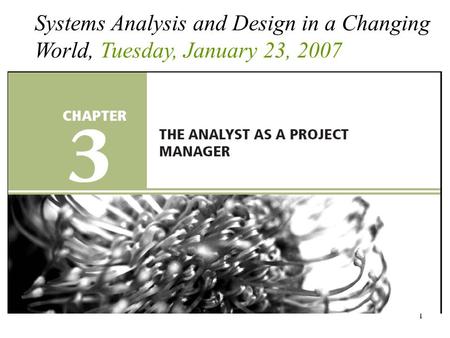 1 Systems Analysis and Design in a Changing World, Tuesday, January 23, 2007.