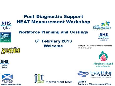 Post Diagnostic Support HEAT Measurement Workshop Workforce Planning and Costings 6 th February 2013 Welcome Mental Health Division QuEST Quality and Efficiency.