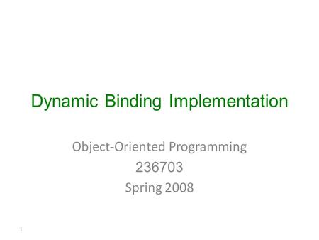 Dynamic Binding Implementation Object-Oriented Programming 236703 Spring 2008 1.