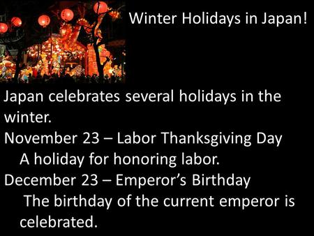 Winter Holidays in Japan! Japan celebrates several holidays in the winter. November 23 – Labor Thanksgiving Day A holiday for honoring labor. December.