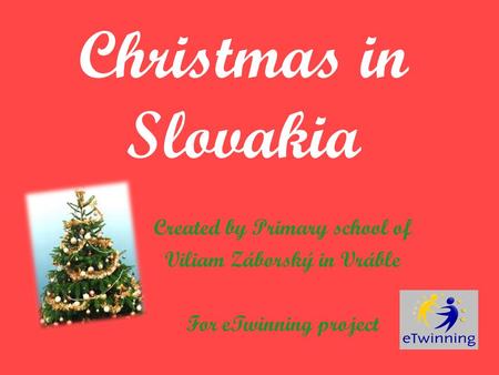 Christmas in Slovakia Created by Primary school of Viliam Záborský in Vráble For eTwinning project.