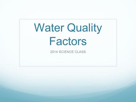 Water Quality Factors 2014 SCIENCE CLASS.