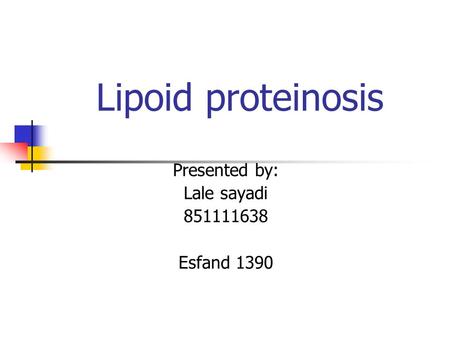 Lipoid proteinosis Presented by: Lale sayadi 851111638 Esfand 1390.