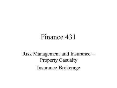 Finance 431 Risk Management and Insurance – Property Casualty Insurance Brokerage.