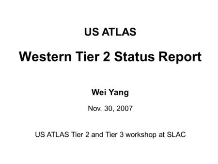 US ATLAS Western Tier 2 Status Report Wei Yang Nov. 30, 2007 US ATLAS Tier 2 and Tier 3 workshop at SLAC.