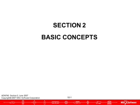 S2-1 ADM740, Section 2, June 2007 Copyright  2007 MSC.Software Corporation SECTION 2 BASIC CONCEPTS.