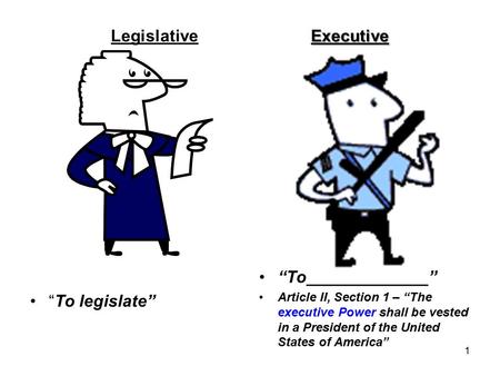 Executive LegislativeExecutive “To legislate” “To_____________” Article II, Section 1 – “The executive Power shall be vested in a President of the United.