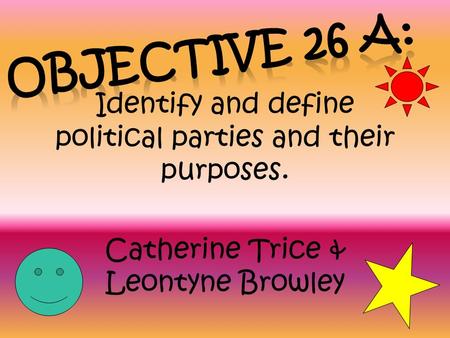 Identify and define political parties and their purposes. Catherine Trice & Leontyne Browley.