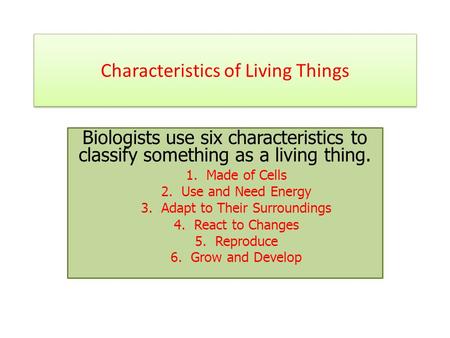 Characteristics of Living Things Biologists use six characteristics to classify something as a living thing. 1. Made of Cells 2. Use and Need Energy 3.