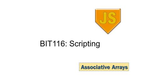 BIT116: Scripting Associative Arrays. Today AngularJS Q + A for the exam 2.