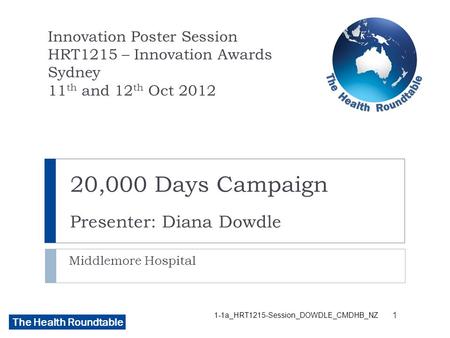 The Health Roundtable 20,000 Days Campaign Presenter: Diana Dowdle Middlemore Hospital Innovation Poster Session HRT1215 – Innovation Awards Sydney 11.