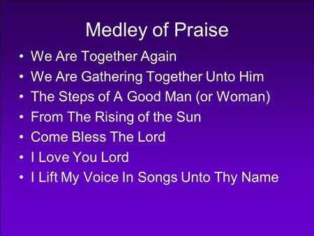 Medley of Praise We Are Together Again We Are Gathering Together Unto Him The Steps of A Good Man (or Woman) From The Rising of the Sun Come Bless The.