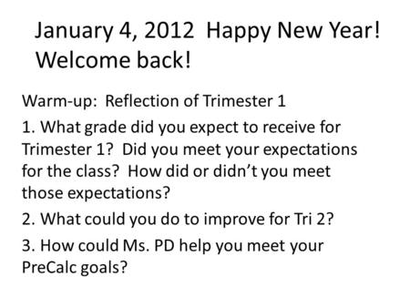 January 4, 2012 Happy New Year! Welcome back! Warm-up: Reflection of Trimester 1 1. What grade did you expect to receive for Trimester 1? Did you meet.