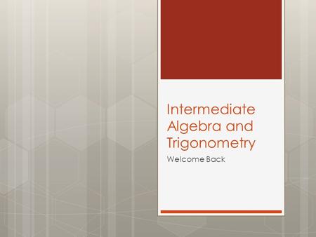 Intermediate Algebra and Trigonometry Welcome Back.