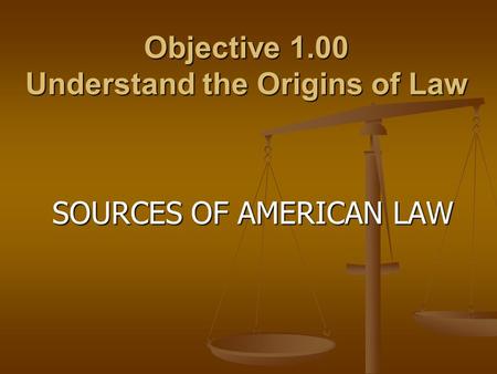 Objective 1.00 Understand the Origins of Law SOURCES OF AMERICAN LAW.