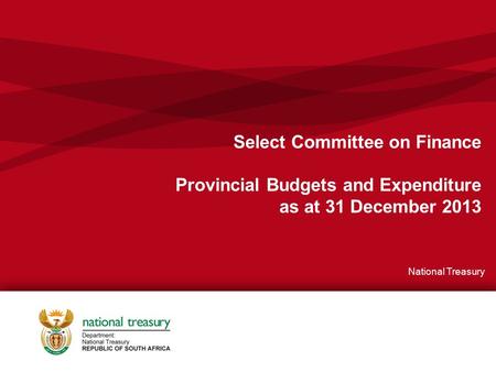 1 Select Committee on Finance Provincial Budgets and Expenditure as at 31 December 2013 National Treasury.