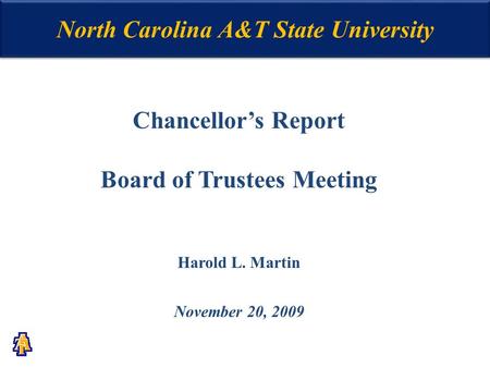 North Carolina A&T State University Chancellor’s Report Board of Trustees Meeting Harold L. Martin November 20, 2009.