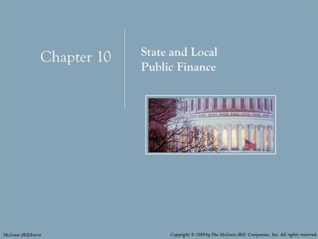 Chapter 10: State and Local Public Finance 10 - 1 Chapter 10 State and Local Public Finance Copyright © 2009 by The McGraw-Hill Companies, Inc. All rights.