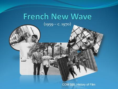 (1959 – c. 1970) COM 320: History of Film. French New Wave: Origins “Romantic image of the young director fighting to make personal films that defy the.